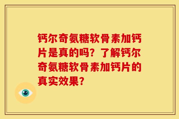 钙尔奇氨糖软骨素加钙片是真的吗？了解钙尔奇氨糖软骨素加钙片的真实效果？