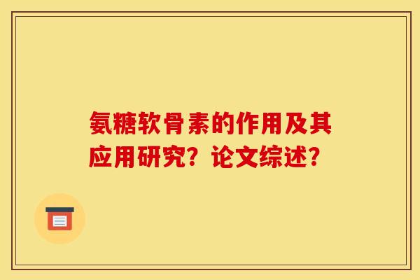 氨糖软骨素的作用及其应用研究？论文综述？