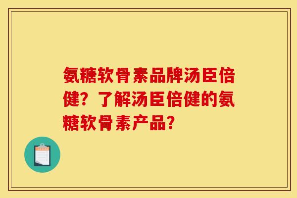 氨糖软骨素品牌汤臣倍健？了解汤臣倍健的氨糖软骨素产品？