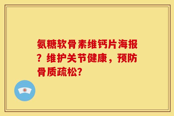 氨糖软骨素维钙片海报？维护关节健康，预防骨质疏松？