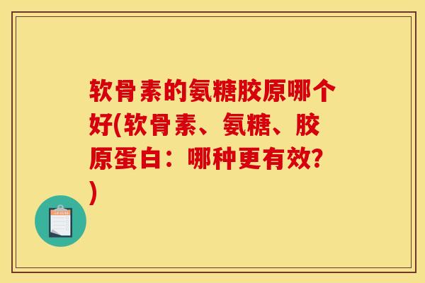 软骨素的氨糖胶原哪个好(软骨素、氨糖、胶原蛋白：哪种更有效？)