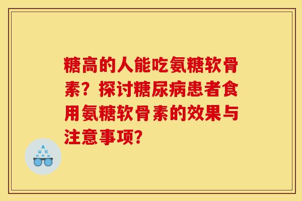 糖高的人能吃氨糖软骨素？探讨糖尿病患者食用氨糖软骨素的效果与注意事项？