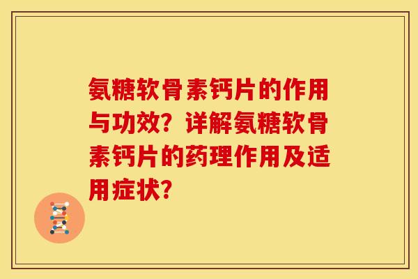氨糖软骨素钙片的作用与功效？详解氨糖软骨素钙片的药理作用及适用症状？