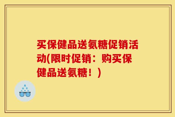 买保健品送氨糖促销活动(限时促销：购买保健品送氨糖！)