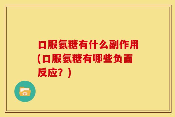口服氨糖有什么副作用(口服氨糖有哪些负面反应？)
