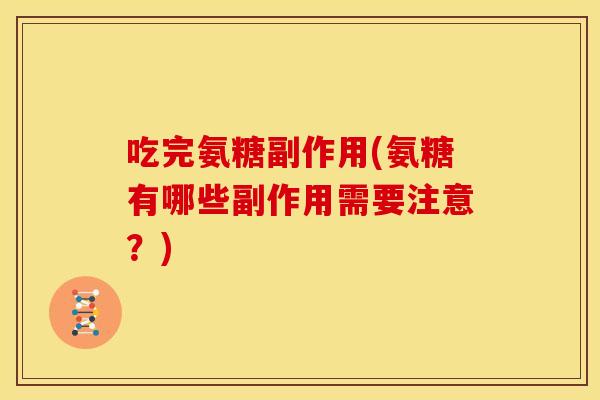 吃完氨糖副作用(氨糖有哪些副作用需要注意？)