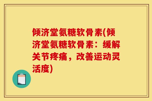 倾济堂氨糖软骨素(倾济堂氨糖软骨素：缓解关节疼痛，改善运动灵活度)