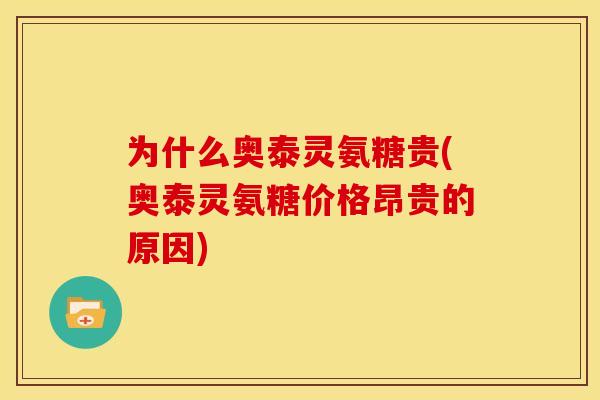为什么奥泰灵氨糖贵(奥泰灵氨糖价格昂贵的原因)