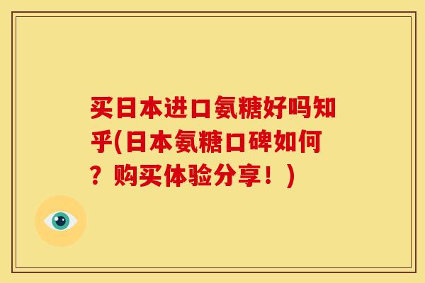 买日本进口氨糖好吗知乎(日本氨糖口碑如何？购买体验分享！)