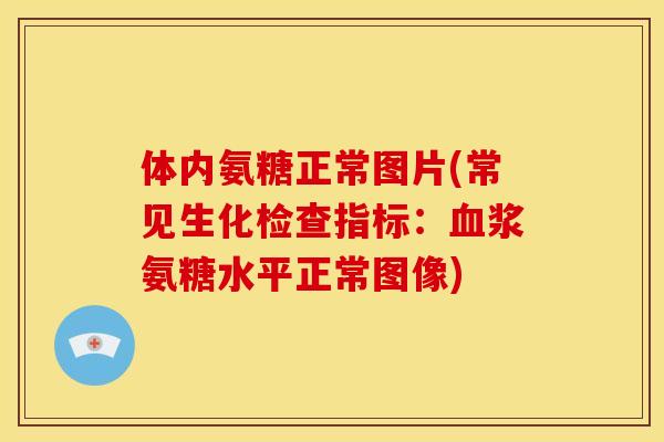 体内氨糖正常图片(常见生化检查指标：血浆氨糖水平正常图像)
