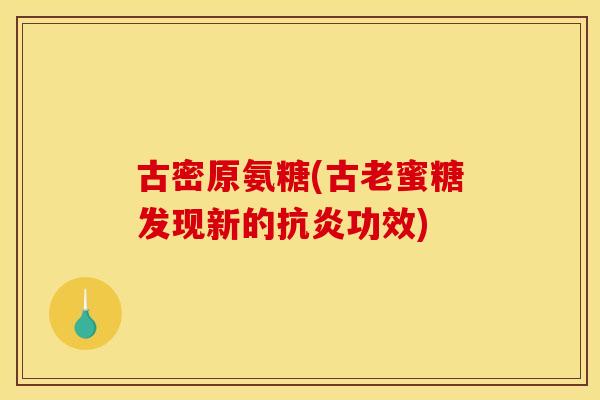 古密原氨糖(古老蜜糖发现新的抗炎功效)