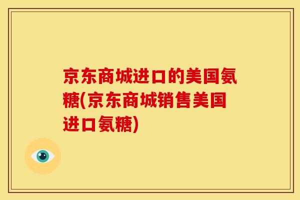 京东商城进口的美国氨糖(京东商城销售美国进口氨糖)