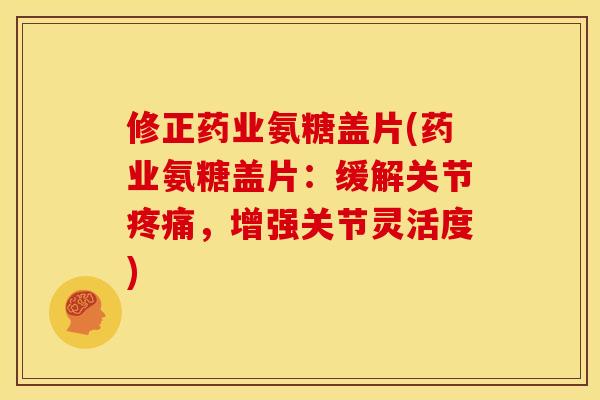 修正药业氨糖盖片(药业氨糖盖片：缓解关节疼痛，增强关节灵活度)