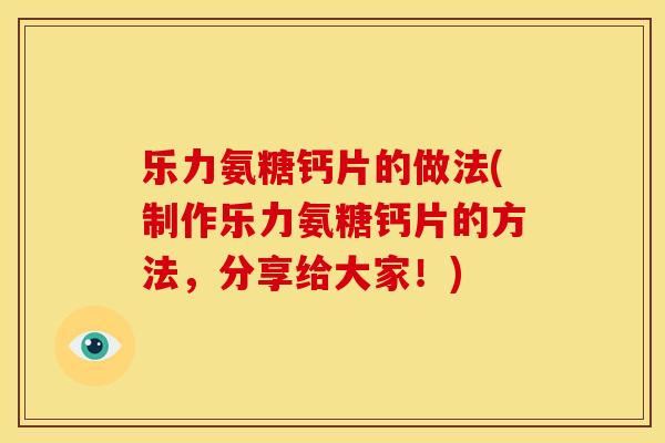 乐力氨糖钙片的做法(制作乐力氨糖钙片的方法，分享给大家！)