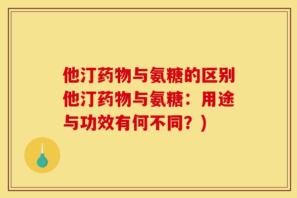 他汀药物与氨糖的区别他汀药物与氨糖：用途与功效有何不同？)