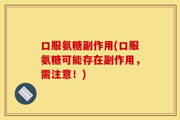 口服氨糖副作用(口服氨糖可能存在副作用，需注意！)