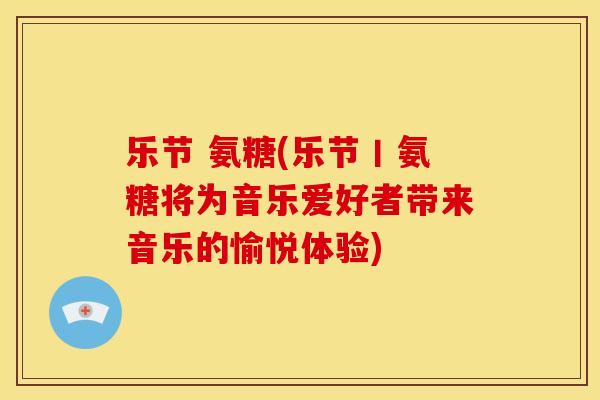 乐节 氨糖(乐节丨氨糖将为音乐爱好者带来音乐的愉悦体验)
