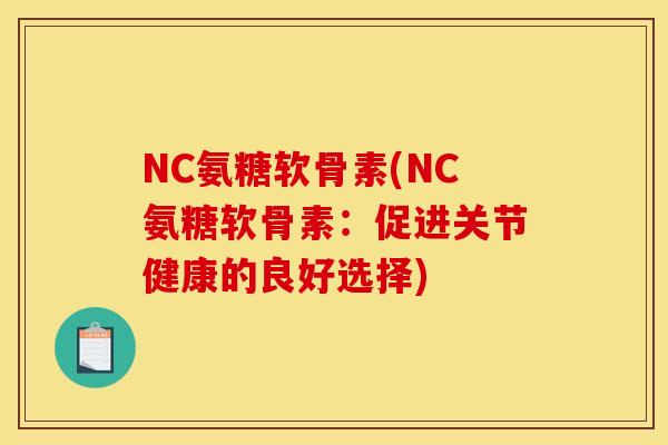 NC氨糖软骨素(NC氨糖软骨素：促进关节健康的良好选择)