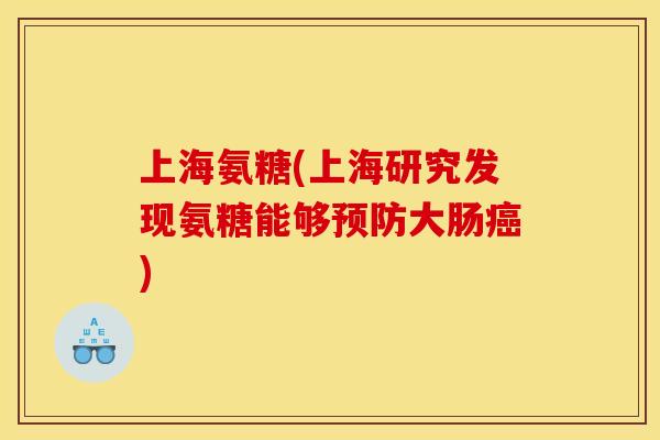 上海氨糖(上海研究发现氨糖能够预防大肠癌)