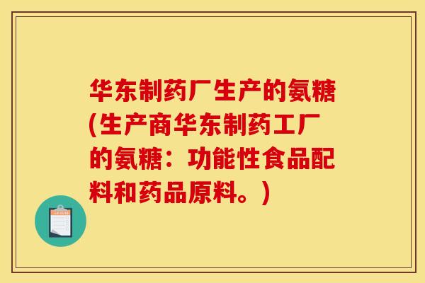 华东制药厂生产的氨糖(生产商华东制药工厂的氨糖：功能性食品配料和药品原料。)