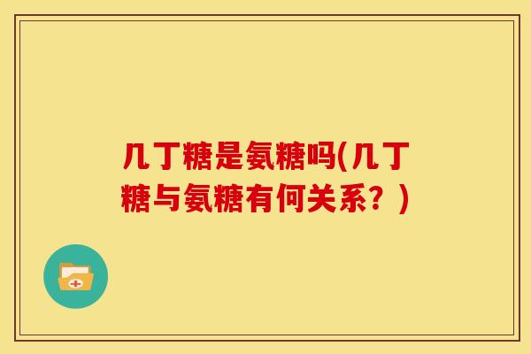 几丁糖是氨糖吗(几丁糖与氨糖有何关系？)