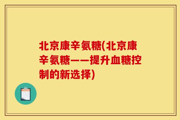 北京康辛氨糖(北京康辛氨糖——提升血糖控制的新选择)