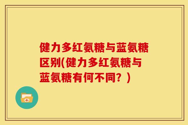 健力多红氨糖与蓝氨糖区别(健力多红氨糖与蓝氨糖有何不同？)