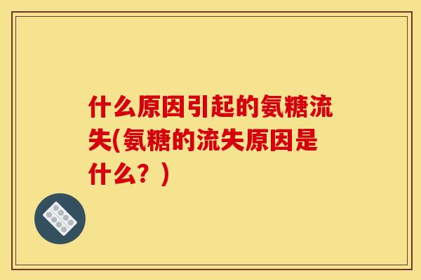 什么原因引起的氨糖流失(氨糖的流失原因是什么？)