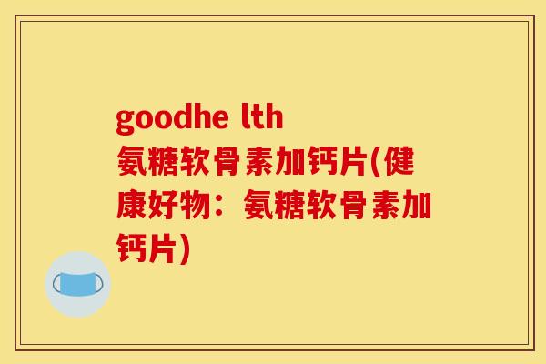 goodhe lth氨糖软骨素加钙片(健康好物：氨糖软骨素加钙片)