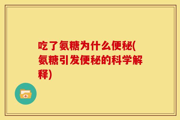 吃了氨糖为什么便秘(氨糖引发便秘的科学解释)