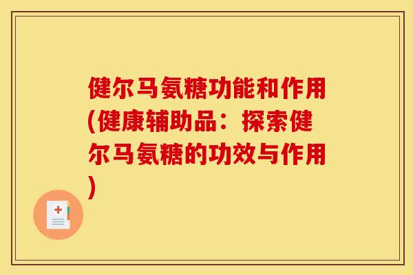 健尔马氨糖功能和作用(健康辅助品：探索健尔马氨糖的功效与作用)