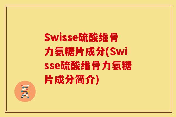 Swisse硫酸维骨力氨糖片成分(Swisse硫酸维骨力氨糖片成分简介)