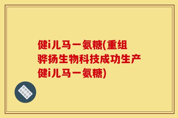 健i儿马一氨糖(重组骅扬生物科技成功生产健i儿马一氨糖)