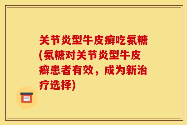 关节炎型牛皮癣吃氨糖(氨糖对关节炎型牛皮癣患者有效，成为新治疗选择)