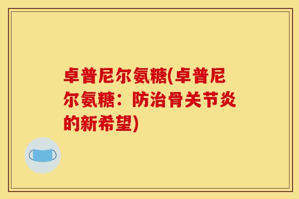 卓普尼尔氨糖(卓普尼尔氨糖：防治骨关节炎的新希望)