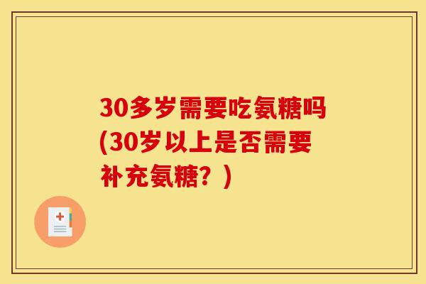 30多岁需要吃氨糖吗(30岁以上是否需要补充氨糖？)
