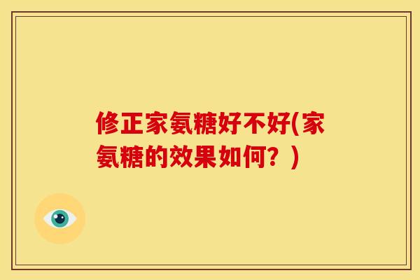 修正家氨糖好不好(家氨糖的效果如何？)