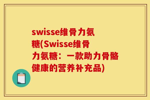 swisse维骨力氨糖(Swisse维骨力氨糖：一款助力骨骼健康的营养补充品)