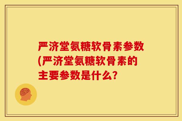 严济堂氨糖软骨素参数(严济堂氨糖软骨素的主要参数是什么？