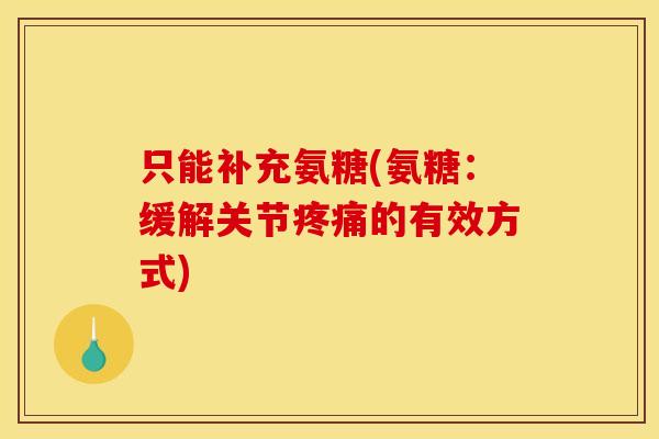 只能补充氨糖(氨糖：缓解关节疼痛的有效方式)