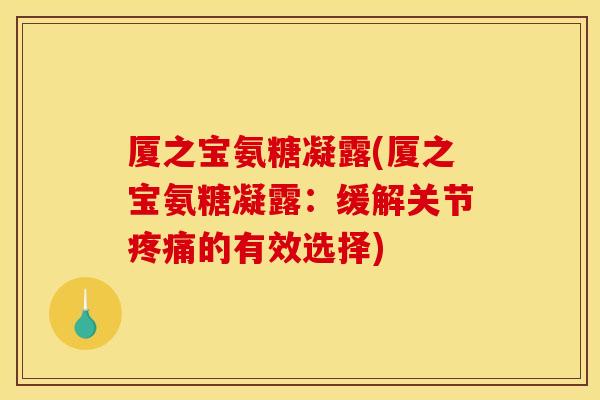厦之宝氨糖凝露(厦之宝氨糖凝露：缓解关节疼痛的有效选择)