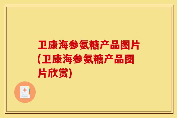 卫康海参氨糖产品图片(卫康海参氨糖产品图片欣赏)