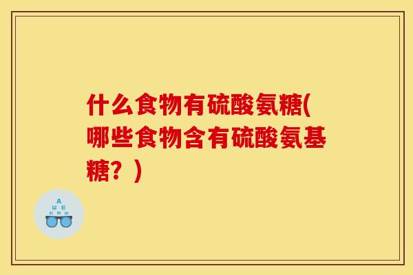 什么食物有硫酸氨糖(哪些食物含有硫酸氨基糖？)