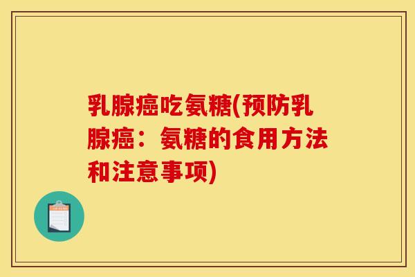 乳腺癌吃氨糖(预防乳腺癌：氨糖的食用方法和注意事项)