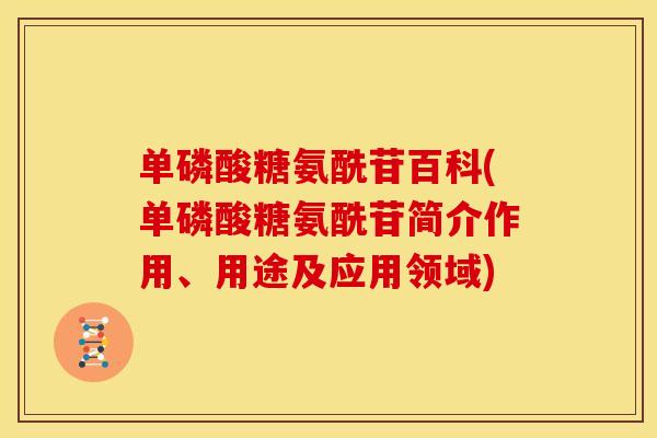 单磷酸糖氨酰苷百科(单磷酸糖氨酰苷简介作用、用途及应用领域)