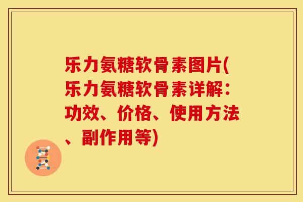 乐力氨糖软骨素图片(乐力氨糖软骨素详解：功效、价格、使用方法、副作用等)