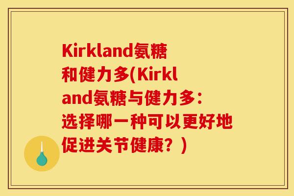 Kirkland氨糖和健力多(Kirkland氨糖与健力多：选择哪一种可以更好地促进关节健康？)