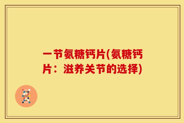一节氨糖钙片(氨糖钙片：滋养关节的选择)