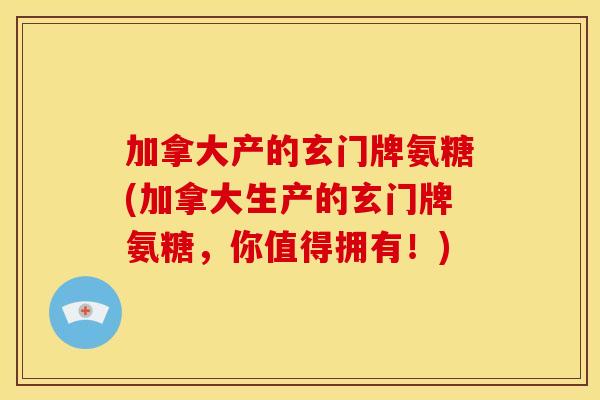 加拿大产的玄门牌氨糖(加拿大生产的玄门牌氨糖，你值得拥有！)