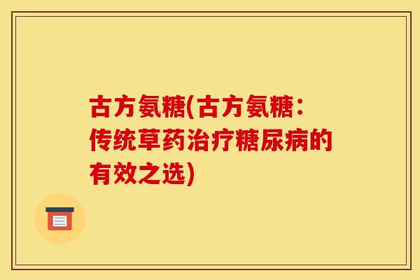 古方氨糖(古方氨糖：传统草药治疗糖尿病的有效之选)